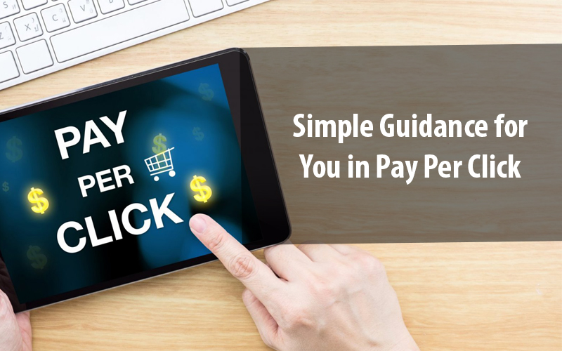 Simple Guidance for You in Pay per Click