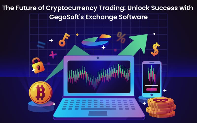 The Future of Cryptocurrency Trading: Unlock Success with GegoSoft’s Exchange Software